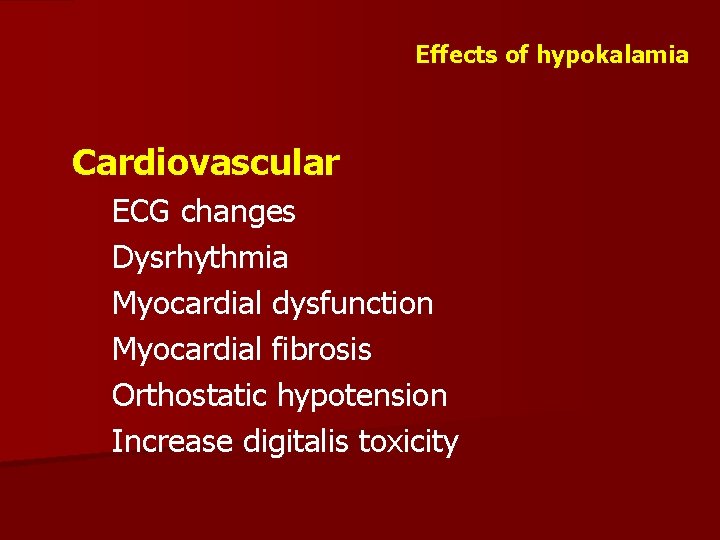 Effects of hypokalamia Cardiovascular ECG changes Dysrhythmia Myocardial dysfunction Myocardial fibrosis Orthostatic hypotension Increase
