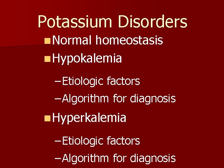 Potassium Disorders n Normal homeostasis n Hypokalemia – Etiologic factors – Algorithm for diagnosis