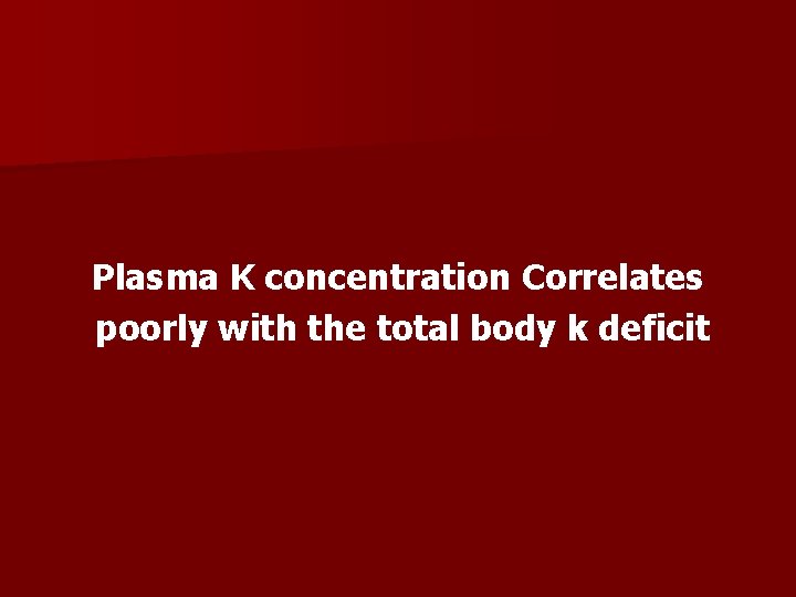 Plasma K concentration Correlates poorly with the total body k deficit 