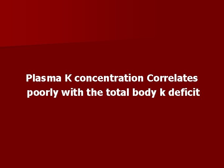 Plasma K concentration Correlates poorly with the total body k deficit 