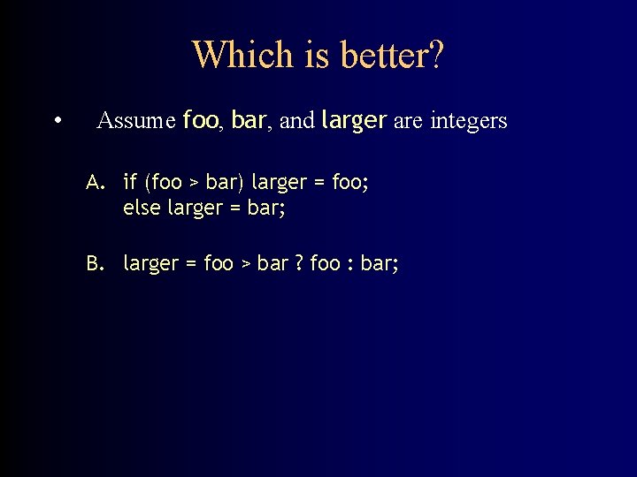 Which is better? • Assume foo, bar, and larger are integers A. if (foo