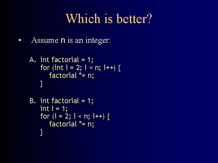 Which is better? • Assume n is an integer: A. int factorial = 1;
