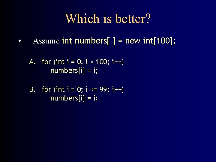 Which is better? • Assume int numbers[ ] = new int[100]; A. for (int