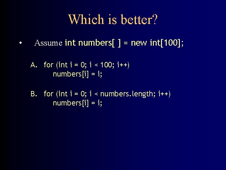 Which is better? • Assume int numbers[ ] = new int[100]; A. for (int