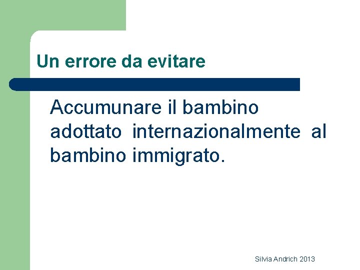 Un errore da evitare Accumunare il bambino adottato internazionalmente al bambino immigrato. Silvia Andrich