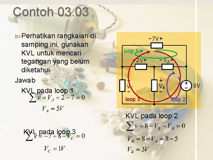 Contoh 03. 03 Perhatikan rangkaian di samping ini, gunakan KVL untuk mencari tegangan yang