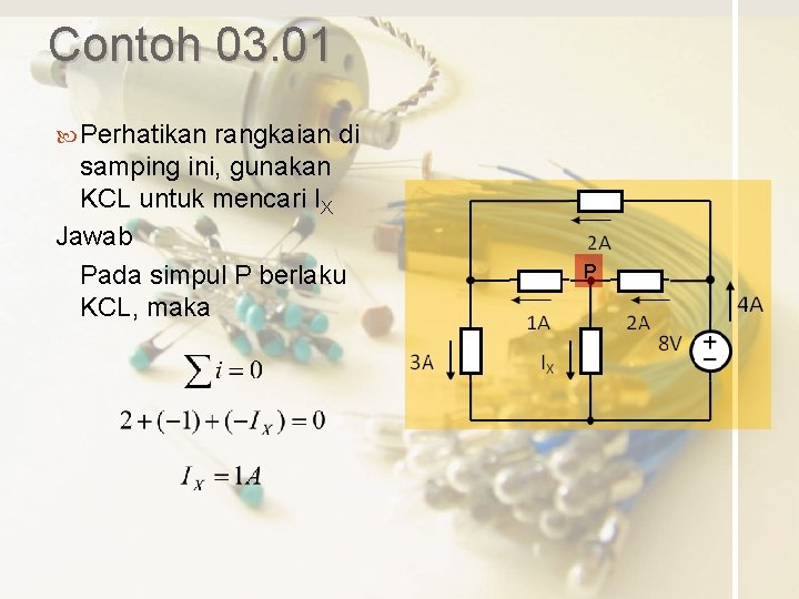 Contoh 03. 01 Perhatikan rangkaian di samping ini, gunakan KCL untuk mencari IX Jawab