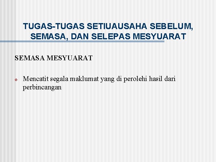 TUGAS-TUGAS SETIUAUSAHA SEBELUM, SEMASA, DAN SELEPAS MESYUARAT SEMASA MESYUARAT o Mencatit segala maklumat yang
