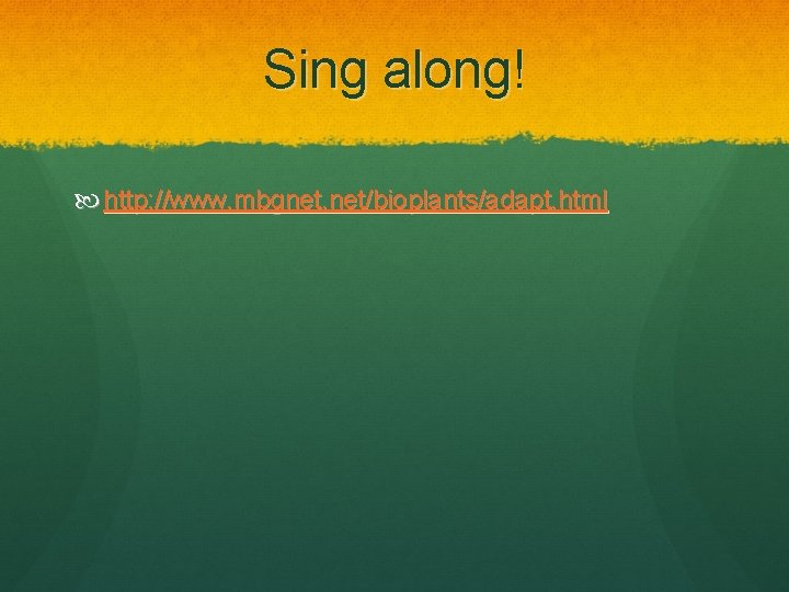 Sing along! http: //www. mbgnet. net/bioplants/adapt. html 