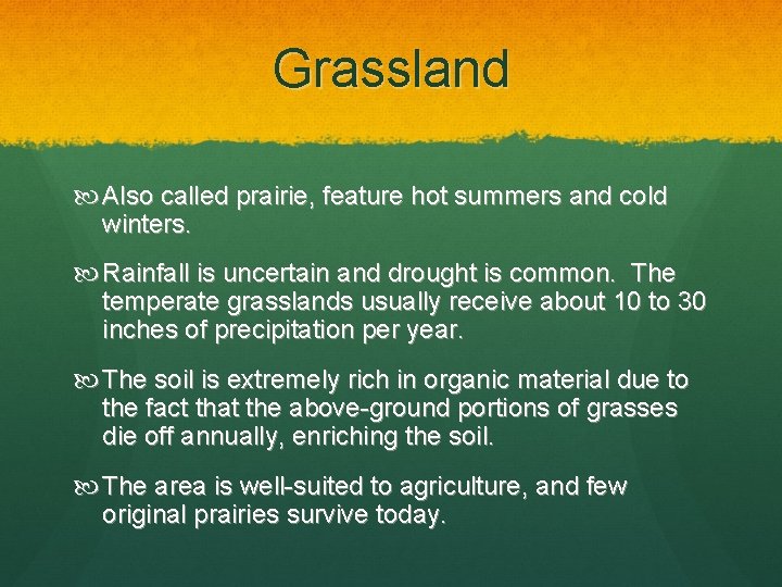 Grassland Also called prairie, feature hot summers and cold winters. Rainfall is uncertain and