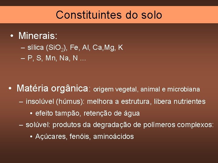 Constituintes do solo • Minerais: – sílica (Si. O 2), Fe, Al, Ca, Mg,