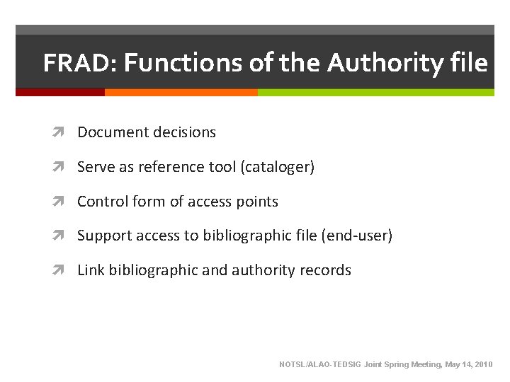 FRAD: Functions of the Authority file Document decisions Serve as reference tool (cataloger) Control FRAD: Functions of the Authority file Document decisions Serve as reference tool (cataloger) Control