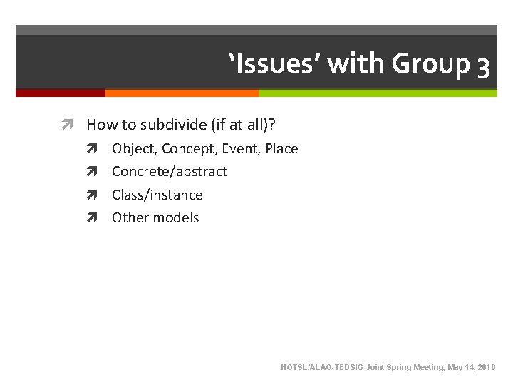 ‘Issues’ with Group 3 How to subdivide (if at all)? Object, Concept, Event, Place ‘Issues’ with Group 3 How to subdivide (if at all)? Object, Concept, Event, Place