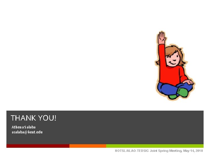 THANK YOU! Athena Salaba asalaba@kent. edu NOTSL/ALAO-TEDSIG Joint Spring Meeting, May 14, 2010 THANK YOU! Athena Salaba asalaba@kent. edu NOTSL/ALAO-TEDSIG Joint Spring Meeting, May 14, 2010