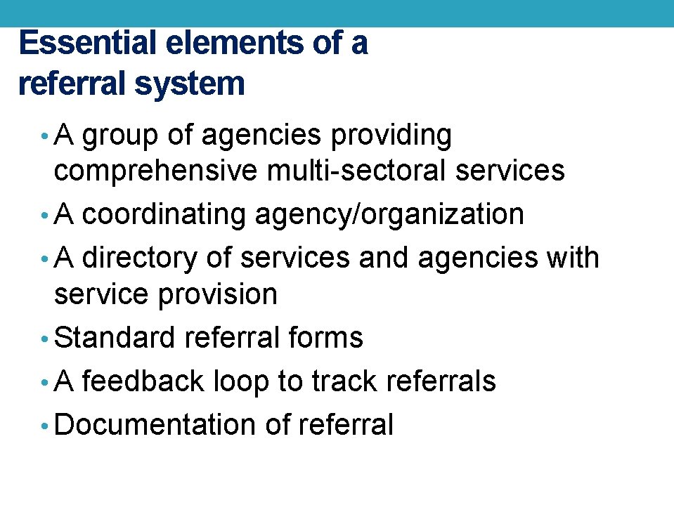 Essential elements of a referral system • A group of agencies providing comprehensive multi-sectoral