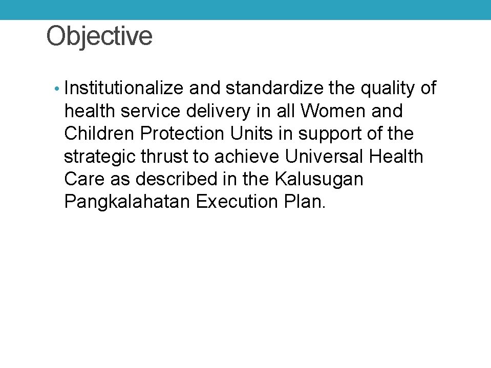 Objective • Institutionalize and standardize the quality of health service delivery in all Women