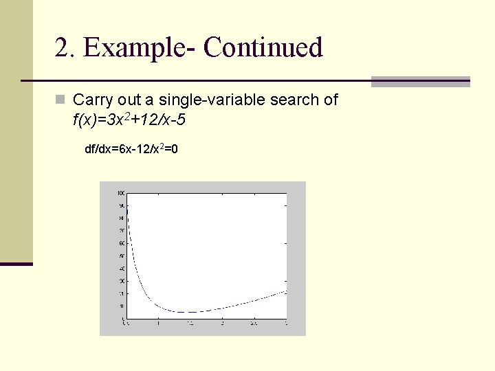 2. Example- Continued n Carry out a single-variable search of f(x)=3 x 2+12/x-5 df/dx=6