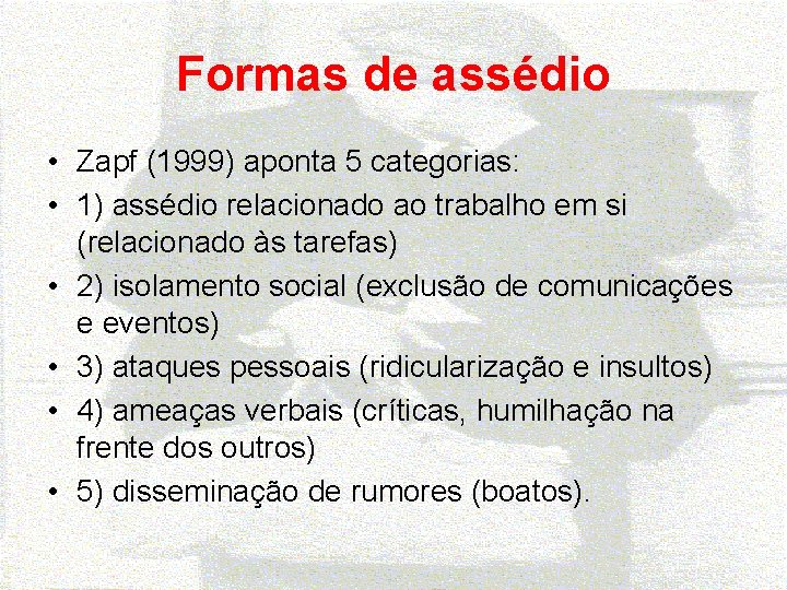 Formas de assédio • Zapf (1999) aponta 5 categorias: • 1) assédio relacionado ao