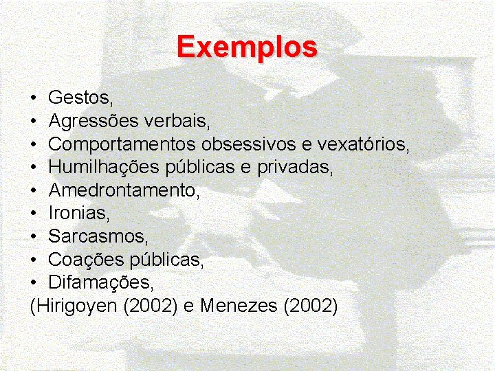 Exemplos • Gestos, • Agressões verbais, • Comportamentos obsessivos e vexatórios, • Humilhações públicas