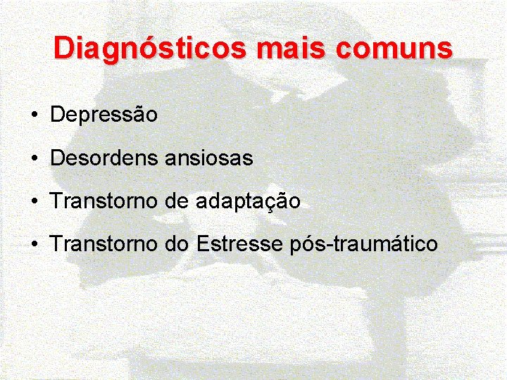Diagnósticos mais comuns • Depressão • Desordens ansiosas • Transtorno de adaptação • Transtorno
