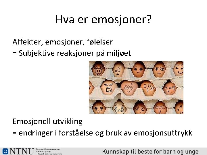 Hva er emosjoner? Affekter, emosjoner, følelser = Subjektive reaksjoner på miljøet Emosjonell utvikling =