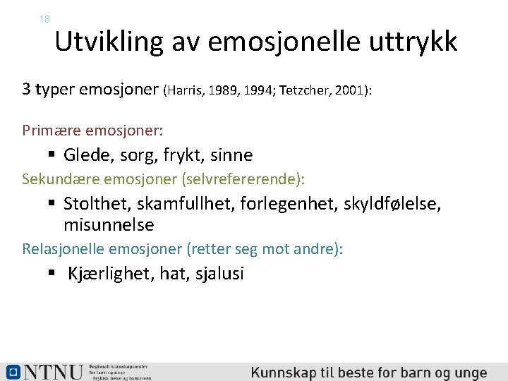 18 Utvikling av emosjonelle uttrykk 3 typer emosjoner (Harris, 1989, 1994; Tetzcher, 2001): Primære