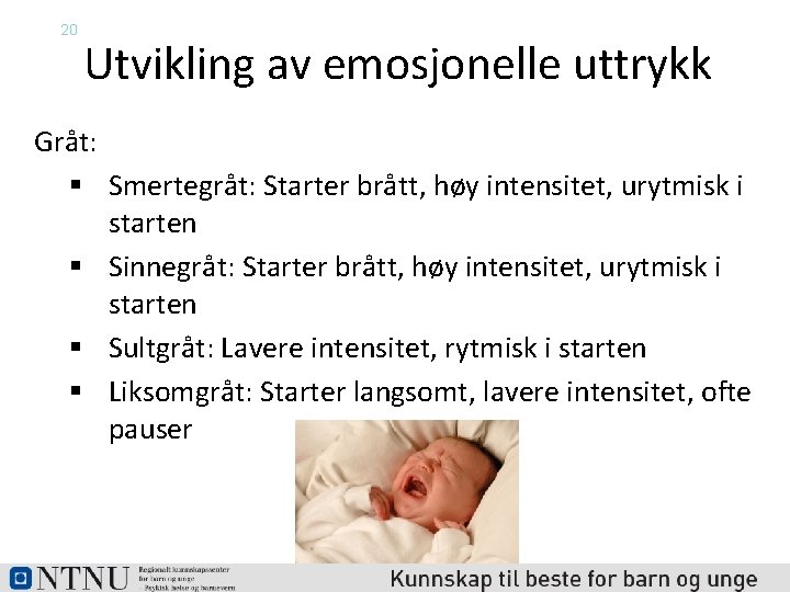 20 Utvikling av emosjonelle uttrykk Gråt: § Smertegråt: Starter brått, høy intensitet, urytmisk i