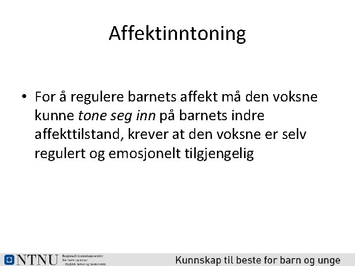 Affektinntoning • For å regulere barnets affekt må den voksne kunne tone seg inn