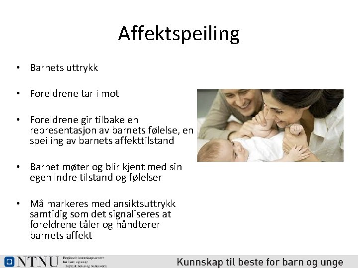 Affektspeiling • Barnets uttrykk • Foreldrene tar i mot • Foreldrene gir tilbake en