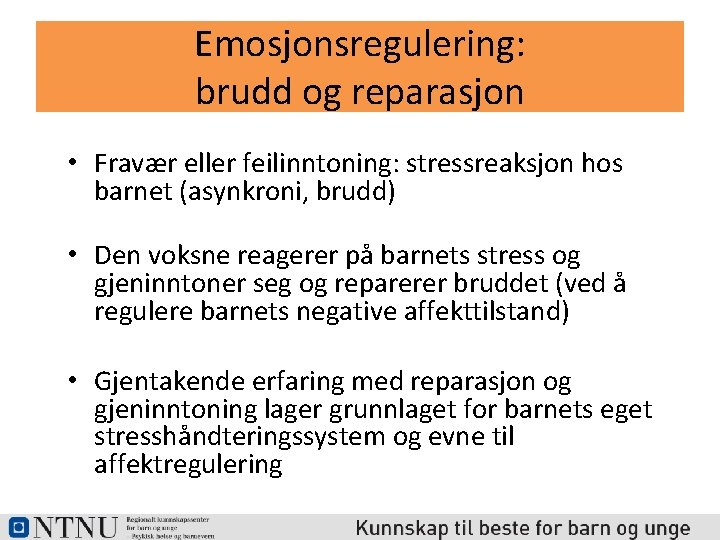 Emosjonsregulering: brudd og reparasjon • Fravær eller feilinntoning: stressreaksjon hos barnet (asynkroni, brudd) •