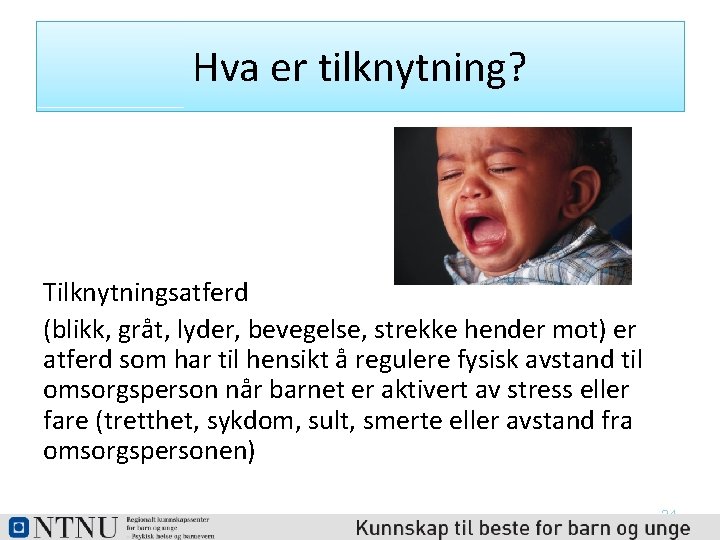 Hva er tilknytning? Tilknytningsatferd (blikk, gråt, lyder, bevegelse, strekke hender mot) er atferd som