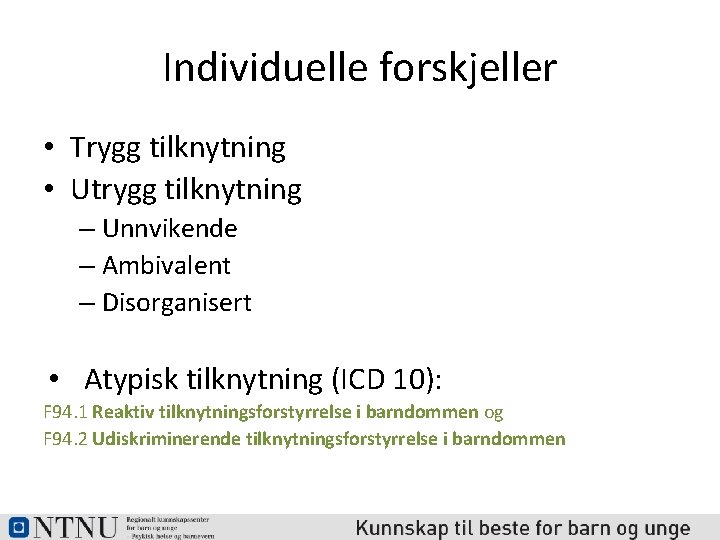 Individuelle forskjeller • Trygg tilknytning • Utrygg tilknytning – Unnvikende – Ambivalent – Disorganisert