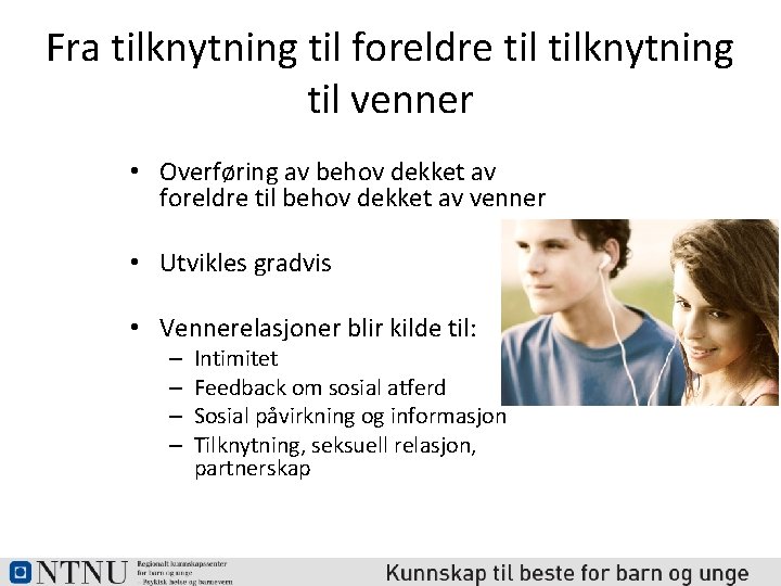 Fra tilknytning til foreldre tilknytning til venner • Overføring av behov dekket av foreldre