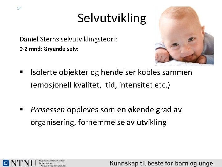 51 Selvutvikling Daniel Sterns selvutviklingsteori: 0 -2 mnd: Gryende selv: § Isolerte objekter og