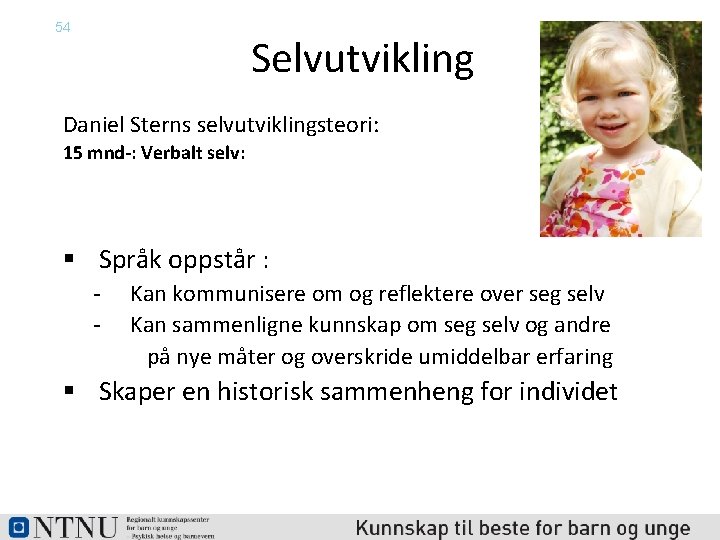 54 Selvutvikling Daniel Sterns selvutviklingsteori: 15 mnd-: Verbalt selv: § Språk oppstår : ‐