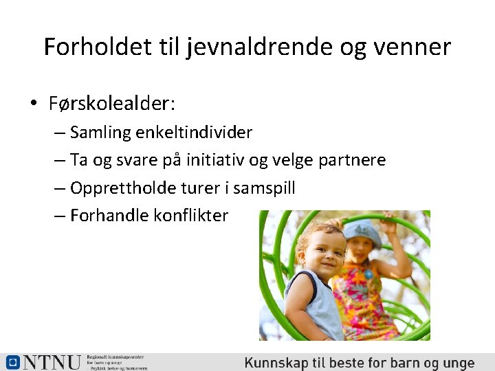 Forholdet til jevnaldrende og venner • Førskolealder: – Samling enkeltindivider – Ta og svare