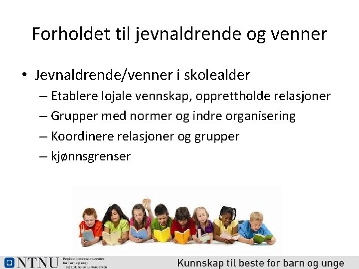 Forholdet til jevnaldrende og venner • Jevnaldrende/venner i skolealder – Etablere lojale vennskap, opprettholde