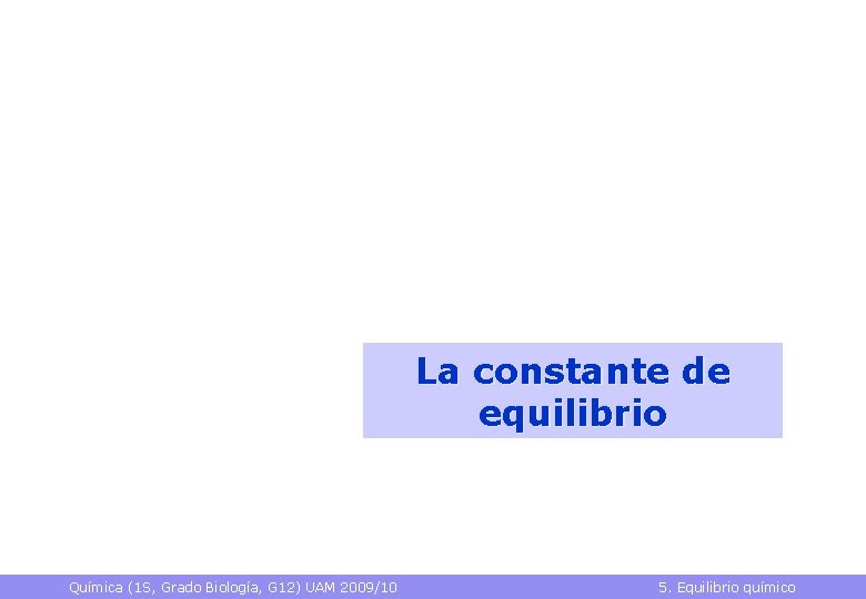 La constante de equilibrio Química (1 S, Grado Biología, G 12) UAM 2009/10 5.