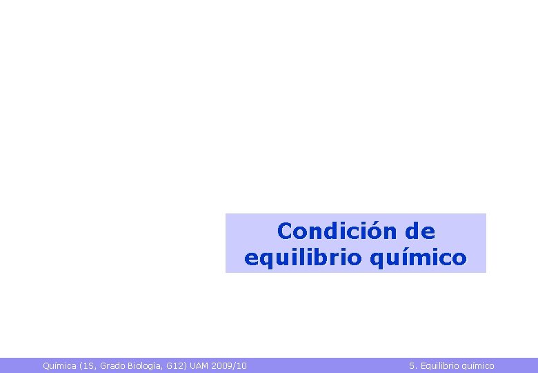 Condición de equilibrio químico Química (1 S, Grado Biología, G 12) UAM 2009/10 5.