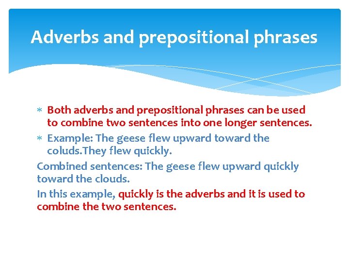 Adverbs and prepositional phrases Both adverbs and prepositional phrases can be used to combine