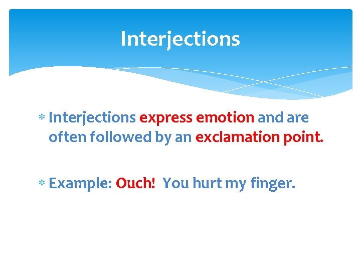 Interjections express emotion and are often followed by an exclamation point. Example: Ouch! You