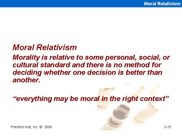 Moral Relativism Morality is relative to some personal, social, or cultural standard and there