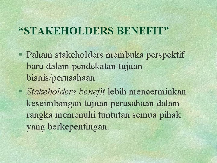 “STAKEHOLDERS BENEFIT” § Paham stakeholders membuka perspektif baru dalam pendekatan tujuan bisnis/perusahaan § Stakeholders