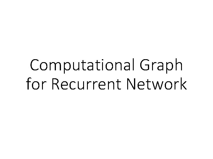 Computational Graph for Recurrent Network Computational Graph for Recurrent Network
