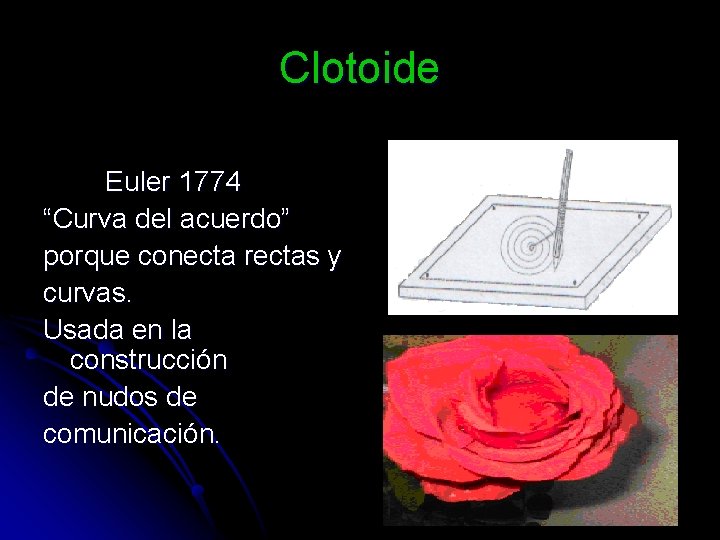 Clotoide Euler 1774 “Curva del acuerdo” porque conecta rectas y curvas. Usada en la
