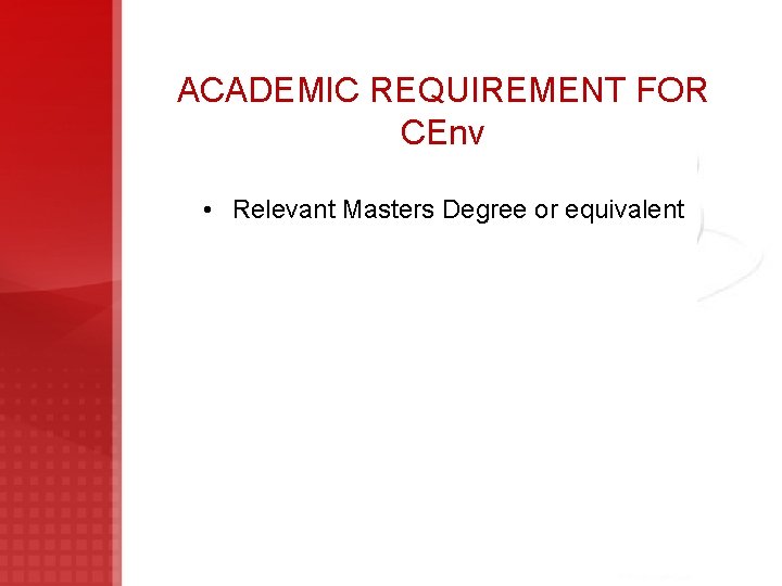 ACADEMIC REQUIREMENT FOR CEnv • Relevant Masters Degree or equivalent 