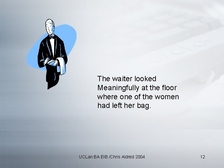 The waiter looked Meaningfully at the floor where one of the women had left