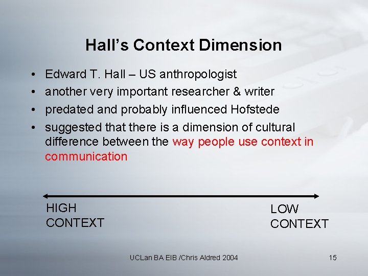Hall’s Context Dimension • • Edward T. Hall – US anthropologist another very important