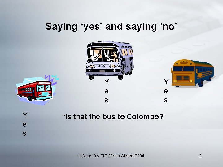 Saying ‘yes’ and saying ‘no’ Y e s ‘Is that the bus to Colombo?
