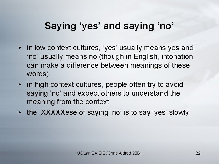 Saying ‘yes’ and saying ‘no’ • in low context cultures, ‘yes’ usually means yes